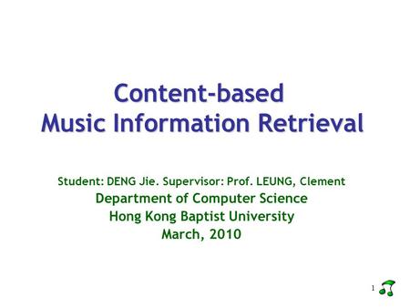 1 Content-based Music Information Retrieval Student: DENG Jie. Supervisor: Prof. LEUNG, Clement Department of Computer Science Hong Kong Baptist University.