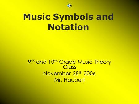 Music Symbols and Notation 9 th and 10 th Grade Music Theory Class November 28 th 2006 Mr. Haubert.