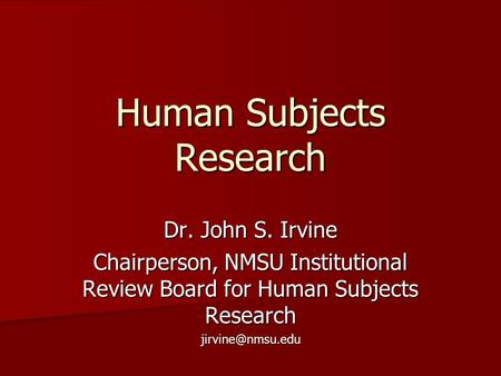 Human Subjects Research Dr. John S. Irvine Chairperson, NMSU Institutional Review Board for Human Subjects Research