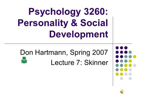 Psychology 3260: Personality & Social Development Don Hartmann, Spring 2007 Lecture 7: Skinner.