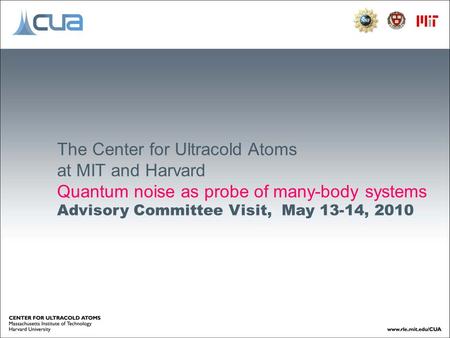 The Center for Ultracold Atoms at MIT and Harvard Quantum noise as probe of many-body systems Advisory Committee Visit, May 13-14, 2010.