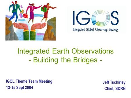 Integrated Earth Observations - Building the Bridges - IGOL Theme Team Meeting 13-15 Sept 2004 Jeff Tschirley Chief, SDRN.