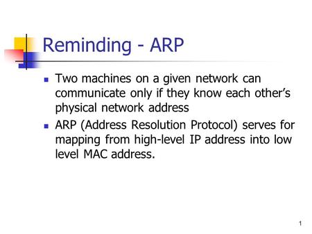 1 Reminding - ARP Two machines on a given network can communicate only if they know each other’s physical network address ARP (Address Resolution Protocol)