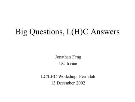 Big Questions, L(H)C Answers Jonathan Feng UC Irvine LC/LHC Workshop, Fermilab 13 December 2002.