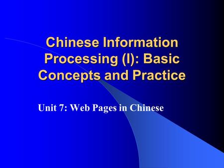 Chinese Information Processing (I): Basic Concepts and Practice Unit 7: Web Pages in Chinese.