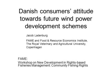 Danish consumers’ attitude towards future wind power development schemes FAME: Workshop on New Development in Rights-based Fisheries Management: Community.