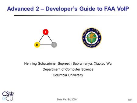 1 / 51 Henning Schulzrinne, Supreeth Subramanya, Xiaotao Wu Department of Computer Science Columbia University Date: Feb 21, 2008 Advanced 2 – Developer’s.