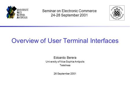 Overview of User Terminal Interfaces Edoardo Berera University of Nice Sophia Antipolis Telelinea 26 September 2001 Seminar on Electronic Commerce 24-28.