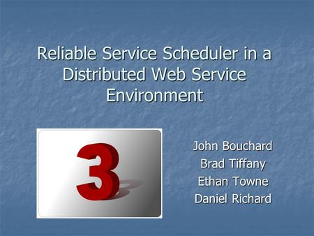Reliable Service Scheduler in a Distributed Web Service Environment John Bouchard Brad Tiffany Ethan Towne Daniel Richard.