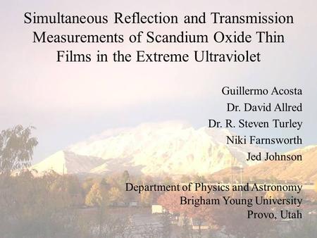 Simultaneous Reflection and Transmission Measurements of Scandium Oxide Thin Films in the Extreme Ultraviolet Guillermo Acosta Dr. David Allred Dr. R.