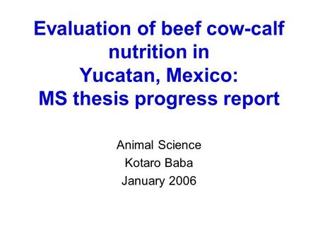 Evaluation of beef cow-calf nutrition in Yucatan, Mexico: MS thesis progress report Animal Science Kotaro Baba January 2006.