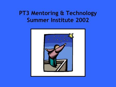 PT3 Mentoring & Technology Summer Institute 2002.