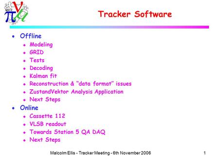 1Malcolm Ellis - Tracker Meeting - 6th November 2006 Tracker Software  Offline u Modeling u GRID u Tests u Decoding u Kalman fit u Reconstruction & “data.