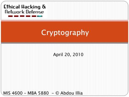 Cryptography April 20, 2010 MIS 4600 – MBA 5880 - © Abdou Illia.