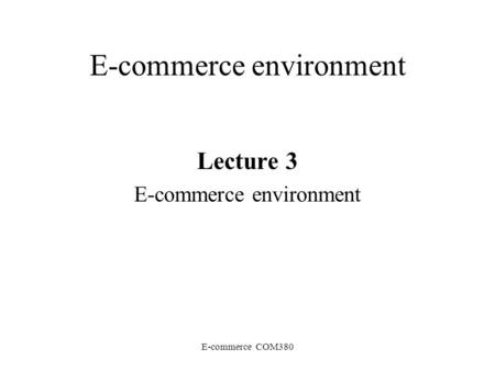 E-commerce COM380 E-commerce environment Lecture 3 E-commerce environment.