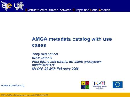 FP6−2004−Infrastructures−6-SSA-026409 www.eu-eela.org E-infrastructure shared between Europe and Latin America AMGA metadata catalog with use cases Tony.