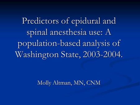 Predictors of epidural and spinal anesthesia use: A population-based analysis of Washington State, 2003-2004. Molly Altman, MN, CNM.