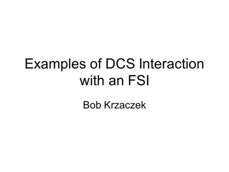 Examples of DCS Interaction with an FSI Bob Krzaczek.