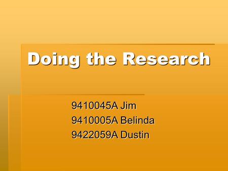 Doing the Research 9410045A Jim 9410005A Belinda 9422059A Dustin.