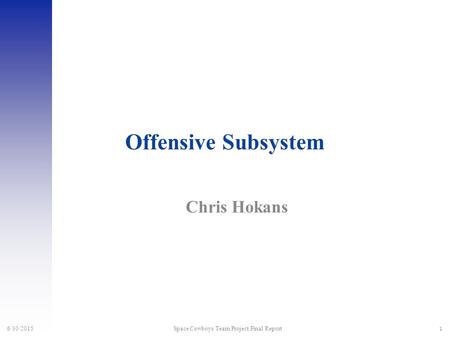 1 6/30/2015 Space Cowboys Team Project Final Report Offensive Subsystem Chris Hokans.