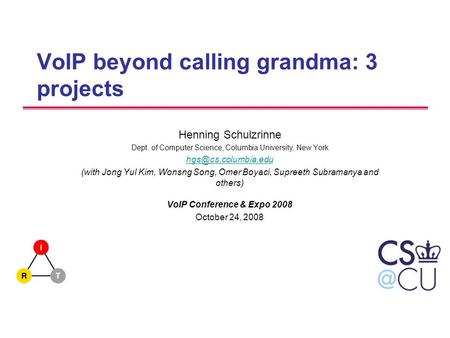 VoIP beyond calling grandma: 3 projects Henning Schulzrinne Dept. of Computer Science, Columbia University, New York (with Jong Yul.