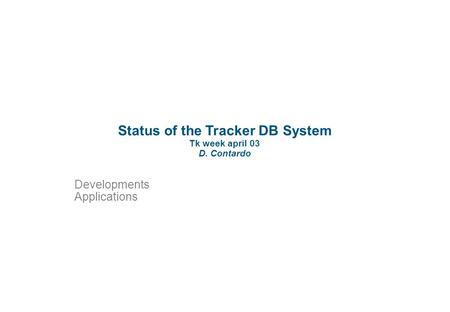 Status of the Tracker DB System Tk week april 03 D. Contardo Developments Applications.