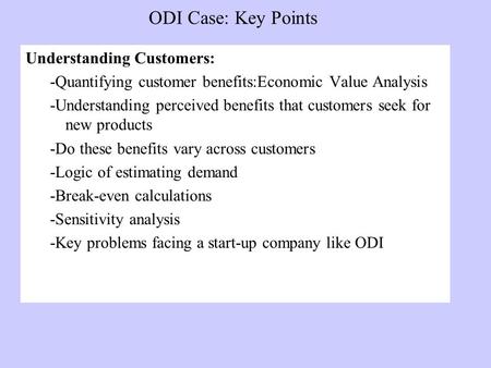 ODI Case: Key Points Understanding Customers: -Quantifying customer benefits:Economic Value Analysis -Understanding perceived benefits that customers seek.