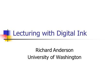 Lecturing with Digital Ink Richard Anderson University of Washington.