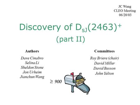 Discovery of D sJ (2463) + (part II) JC Wang CLEO Meeting 06/20/03 Authors Dave Cinabro Selina Li Sheldon Stone Jon Urheim Jianchun Wang Committees Roy.