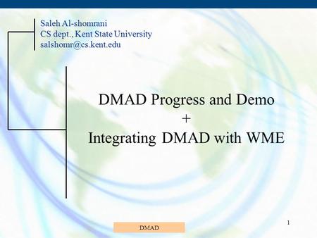 DMAD 1 DMAD Progress and Demo + Integrating DMAD with WME Saleh Al-shomrani CS dept., Kent State University