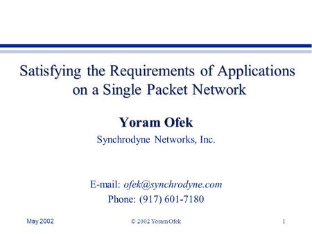 May 2002© 2002 Yoram Ofek1 Satisfying the Requirements of Applications on a Single Packet Network Yoram Ofek Synchrodyne Networks, Inc.