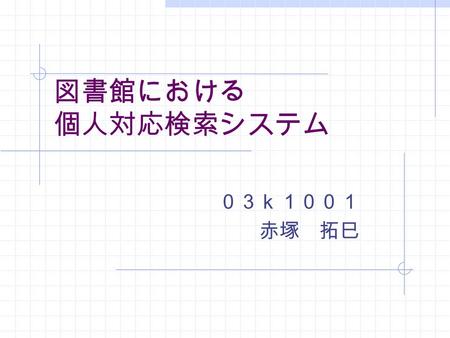 図書館における 個人対応検索システム 　　　　　　　　　　　　　　　０３ｋ１００１ 赤塚　拓巳.