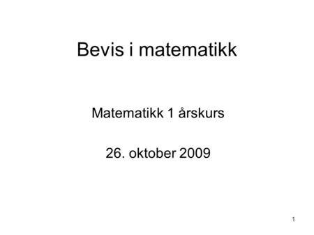 1 Bevis i matematikk Matematikk 1 årskurs 26. oktober 2009.