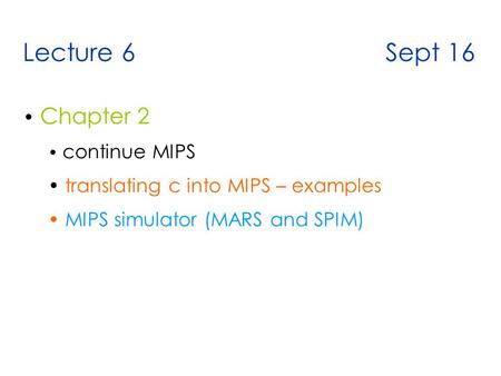 Lecture 6 Sept 16 Chapter 2 continue MIPS translating c into MIPS – examples MIPS simulator (MARS and SPIM)