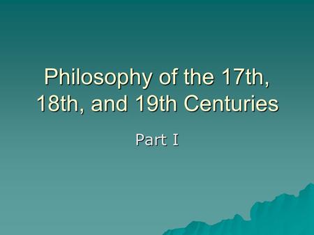Philosophy of the 17th, 18th, and 19th Centuries Part I.