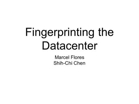 Fingerprinting the Datacenter Marcel Flores Shih-Chi Chen.