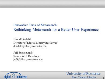 1 Innovative Uses of Metasearch: Rethinking Metasearch for a Better User Experience David Lindahl Director of Digital Library Initiatives