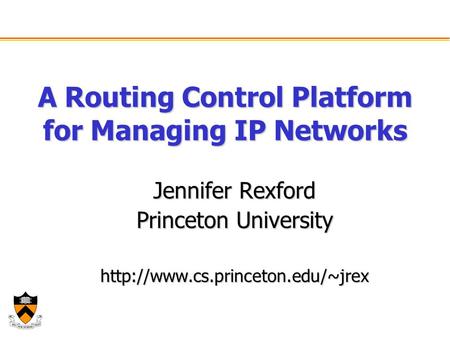 A Routing Control Platform for Managing IP Networks Jennifer Rexford Princeton University