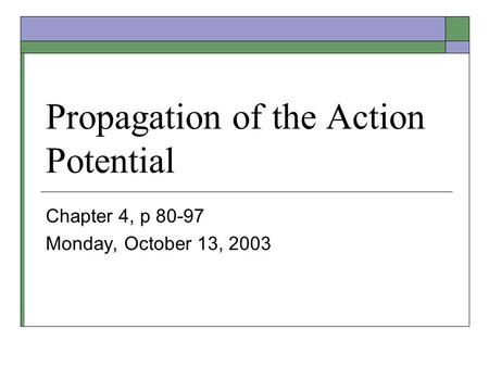 Propagation of the Action Potential Chapter 4, p 80-97 Monday, October 13, 2003.