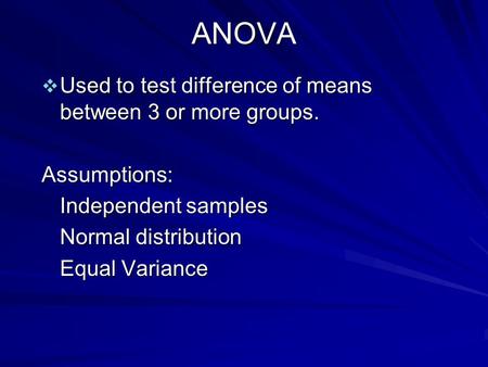 ANOVA  Used to test difference of means between 3 or more groups. Assumptions: Independent samples Normal distribution Equal Variance.