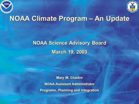 NOAA Climate Program – An Update NOAA Science Advisory Board March 19, 2003 NOAA Science Advisory Board March 19, 2003 Mary M. Glackin NOAA Assistant Administrator.
