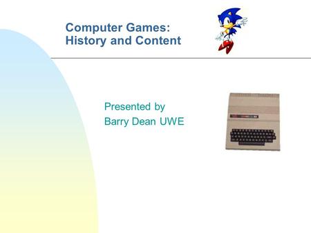 Computer Games: History and Content Presented by Barry Dean UWE.