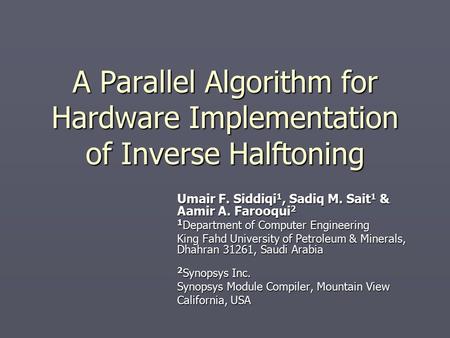 A Parallel Algorithm for Hardware Implementation of Inverse Halftoning Umair F. Siddiqi 1, Sadiq M. Sait 1 & Aamir A. Farooqui 2 1 Department of Computer.
