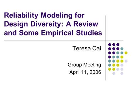Reliability Modeling for Design Diversity: A Review and Some Empirical Studies Teresa Cai Group Meeting April 11, 2006.