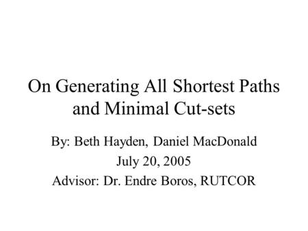 On Generating All Shortest Paths and Minimal Cut-sets By: Beth Hayden, Daniel MacDonald July 20, 2005 Advisor: Dr. Endre Boros, RUTCOR.