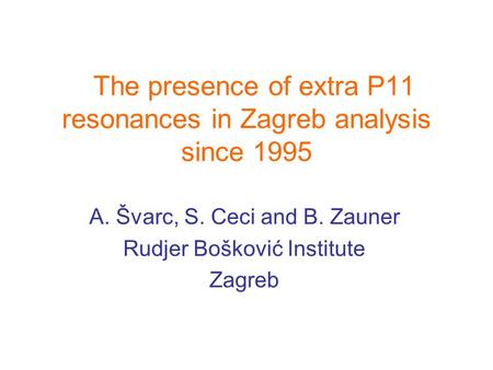 The presence of extra P11 resonances in Zagreb analysis since 1995 A. Švarc, S. Ceci and B. Zauner Rudjer Bošković Institute Zagreb.