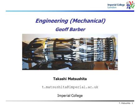 Takashi Matsushita Imperial College T. Matsushita 1 Engineering (Mechanical) Geoff Barber.
