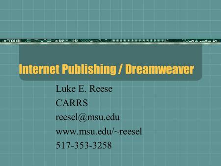 Internet Publishing / Dreamweaver Luke E. Reese CARRS  517-353-3258.