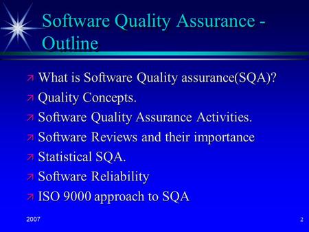 2007 2 Software Quality Assurance - Outline ä What is Software Quality assurance(SQA)? ä Quality Concepts. ä Software Quality Assurance Activities. ä Software.