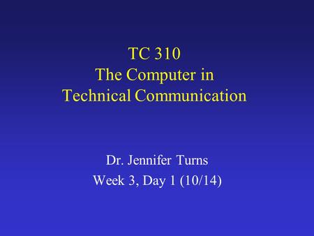 TC 310 The Computer in Technical Communication Dr. Jennifer Turns Week 3, Day 1 (10/14)